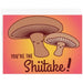 You're The Shiitake! Greeting Card