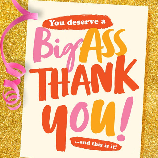 You Deserve A Big Ass Thank You! Greeting Card
