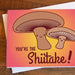 You're The Shiitake! Greeting Card